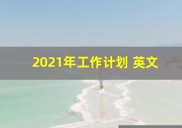 2021年工作计划 英文